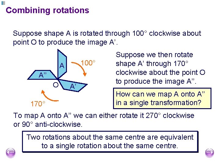 Combining rotations Suppose shape A is rotated through 100° clockwise about point O to