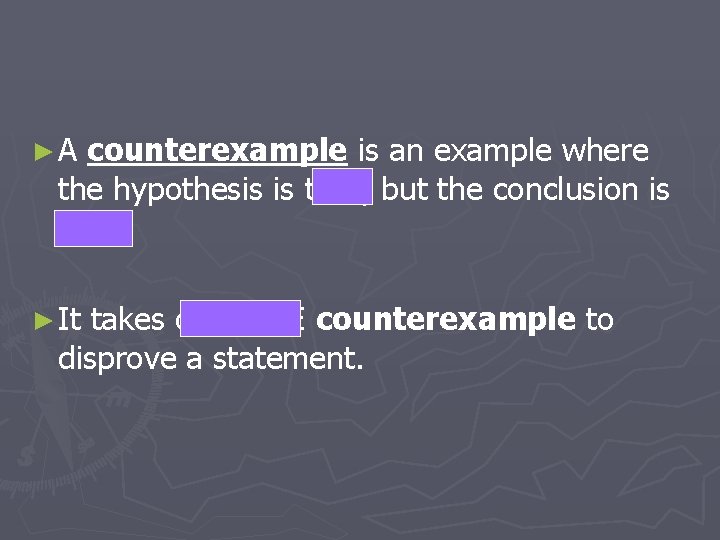 ►A counterexample is an example where the hypothesis is true, but the conclusion is