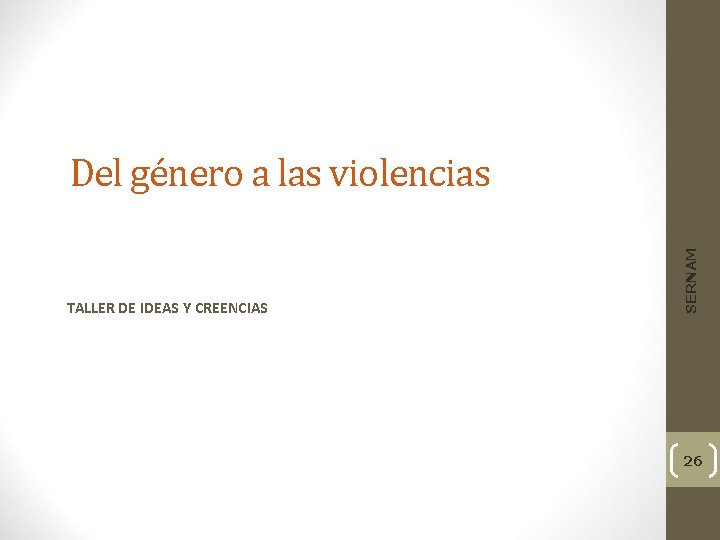 TALLER DE IDEAS Y CREENCIAS SERNAM Del género a las violencias 26 