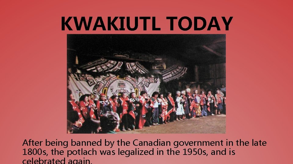 KWAKIUTL TODAY After being banned by the Canadian government in the late 1800 s,