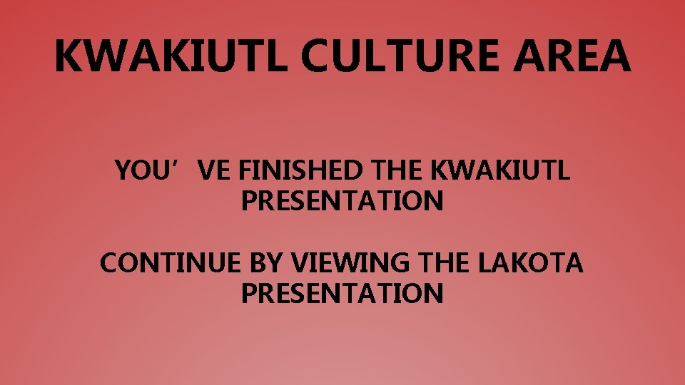 KWAKIUTL CULTURE AREA YOU’VE FINISHED THE KWAKIUTL PRESENTATION CONTINUE BY VIEWING THE LAKOTA PRESENTATION