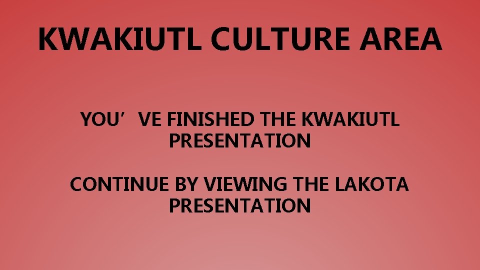 KWAKIUTL CULTURE AREA YOU’VE FINISHED THE KWAKIUTL PRESENTATION CONTINUE BY VIEWING THE LAKOTA PRESENTATION