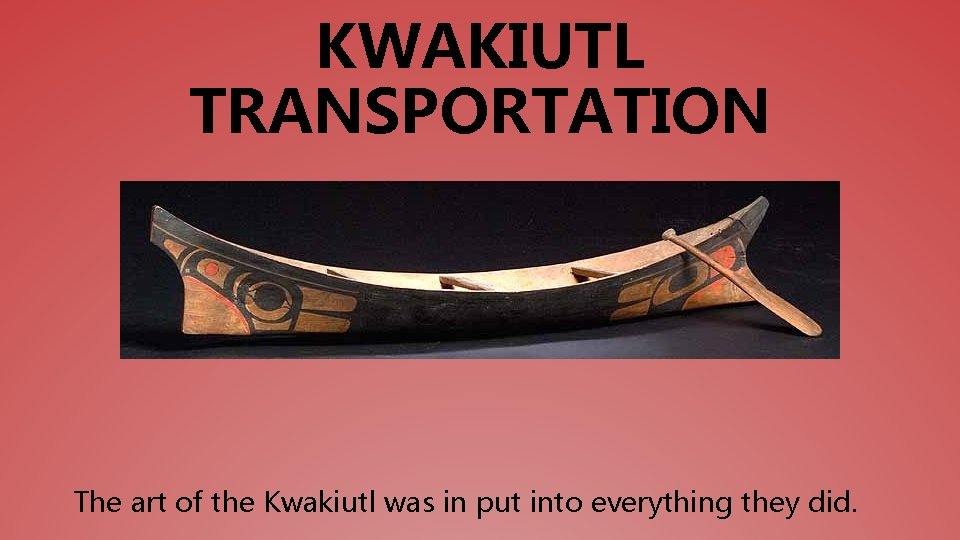 KWAKIUTL TRANSPORTATION The art of the Kwakiutl was in put into everything they did.