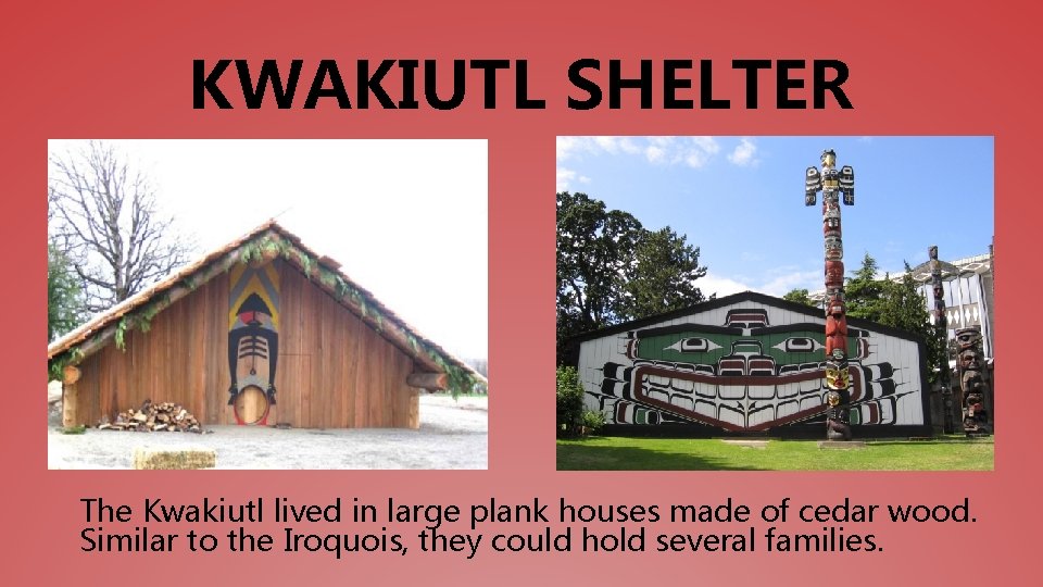 KWAKIUTL SHELTER The Kwakiutl lived in large plank houses made of cedar wood. Similar