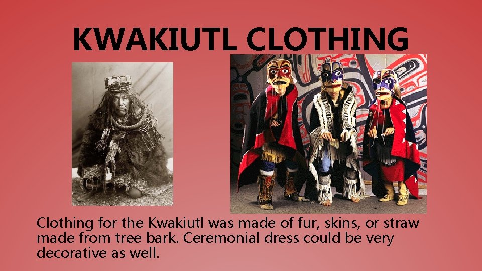 KWAKIUTL CLOTHING Clothing for the Kwakiutl was made of fur, skins, or straw made