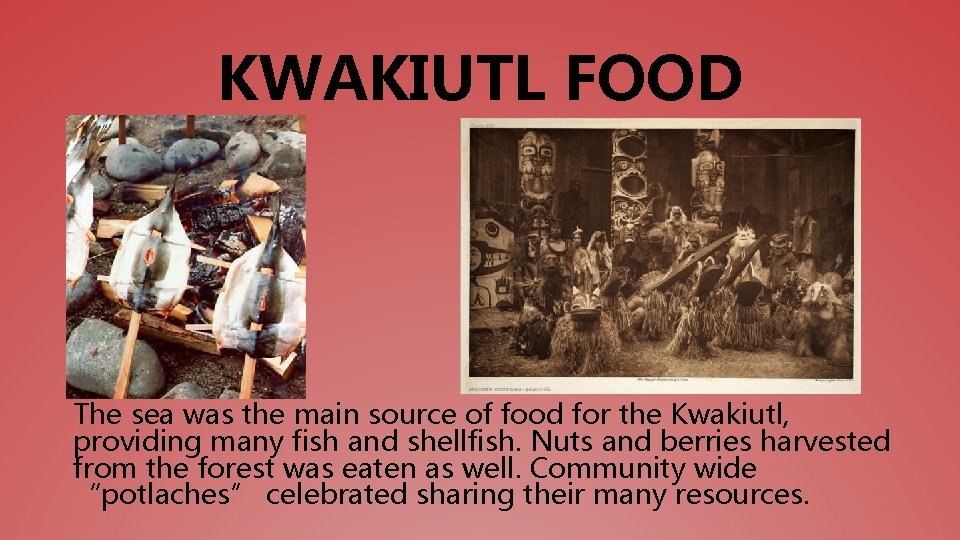 KWAKIUTL FOOD The sea was the main source of food for the Kwakiutl, providing