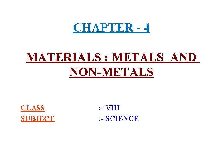 CHAPTER - 4 MATERIALS : METALS AND NON-METALS CLASS SUBJECT : - VIII :