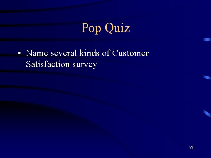 Pop Quiz • Name several kinds of Customer Satisfaction survey 53 