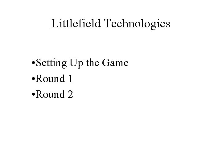 Littlefield Technologies • Setting Up the Game • Round 1 • Round 2 ©The