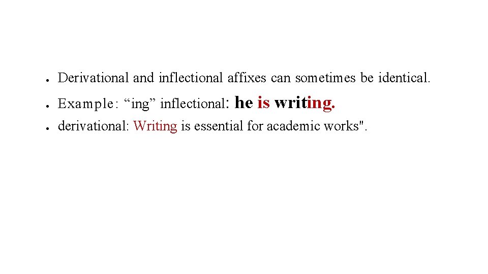  Derivational and inflectional affixes can sometimes be identical. Example: “ing” inflectional: derivational: Writing