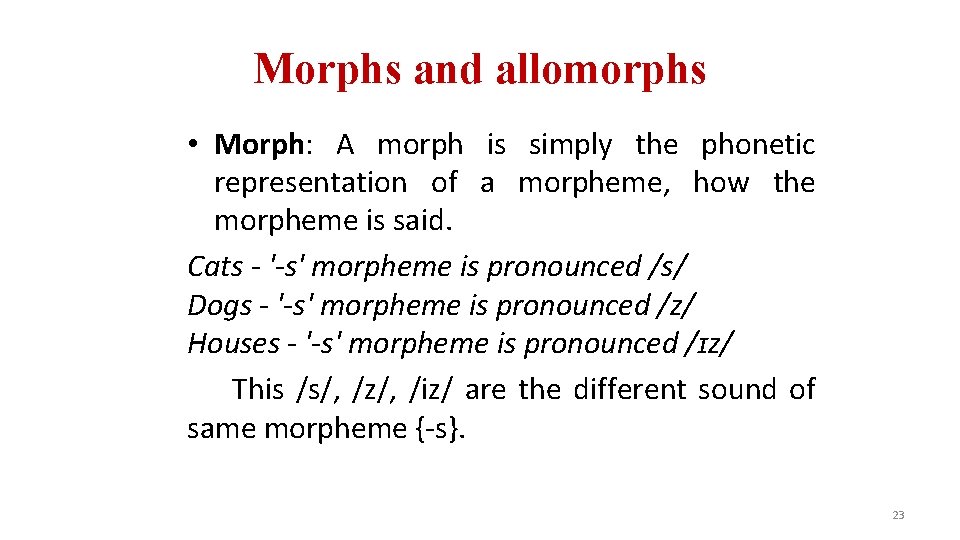 Morphs and allomorphs • Morph: A morph is simply the phonetic representation of a