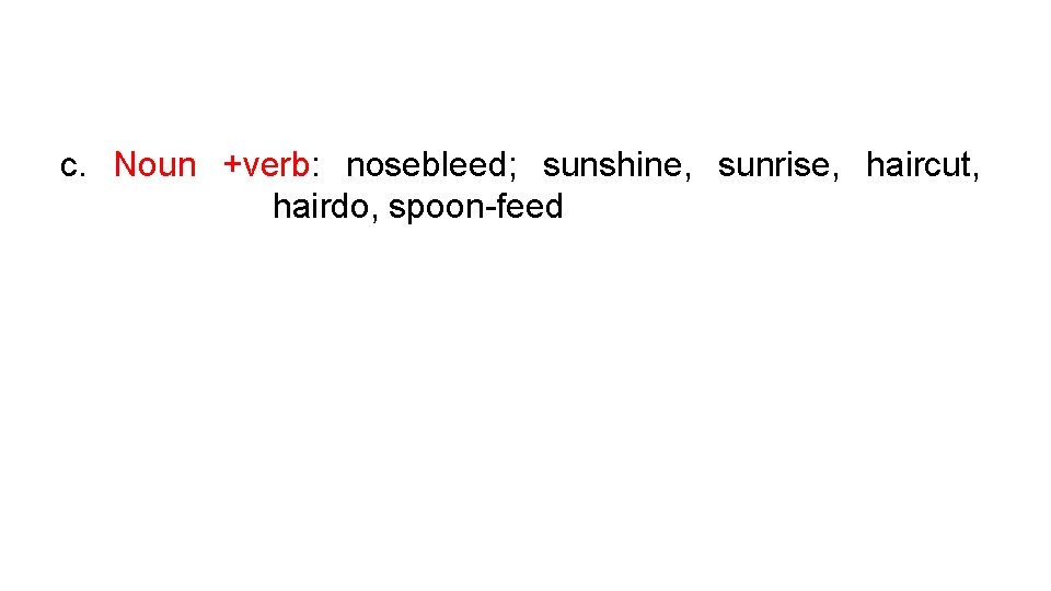 c. Noun +verb: nosebleed; sunshine, sunrise, haircut, hairdo, spoon-feed 