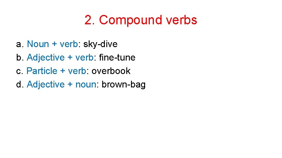 2. Compound verbs a. Noun + verb: sky-dive b. Adjective + verb: fine-tune c.