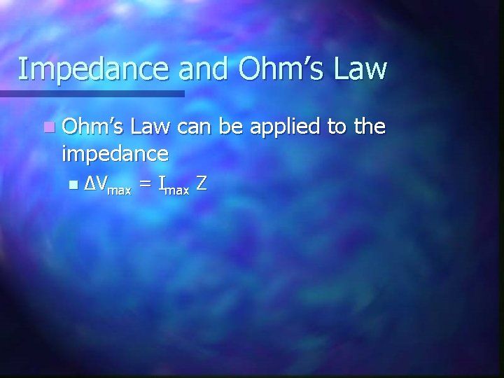 Impedance and Ohm’s Law n Ohm’s Law can be applied to the impedance n