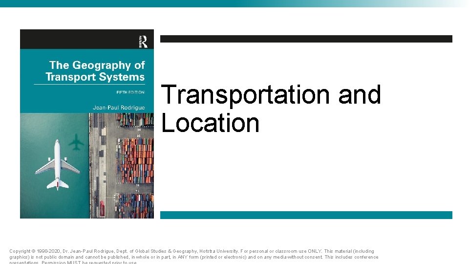 Transportation and Location Copyright © 1998 -2020, Dr. Jean-Paul Rodrigue, Dept. of Global Studies Transportation and Location Copyright © 1998 -2020, Dr. Jean-Paul Rodrigue, Dept. of Global Studies