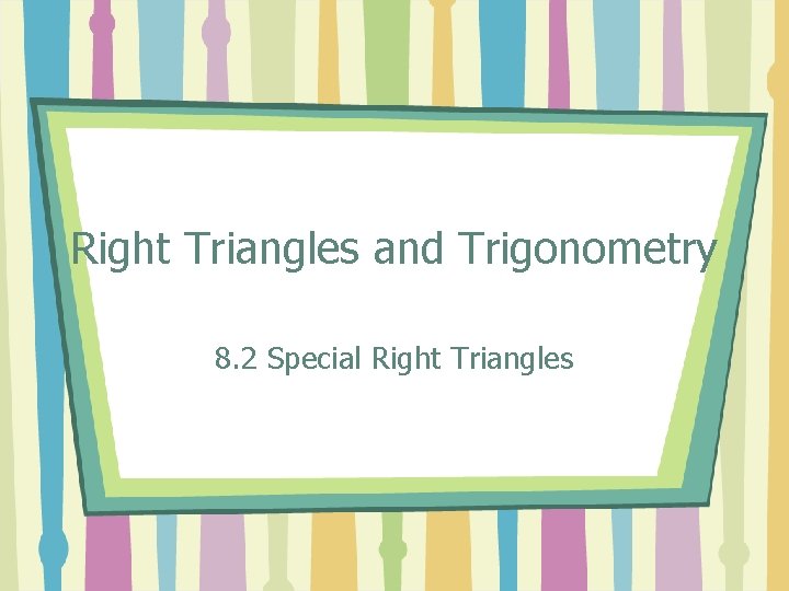 Right Triangles and Trigonometry 8. 2 Special Right Triangles 