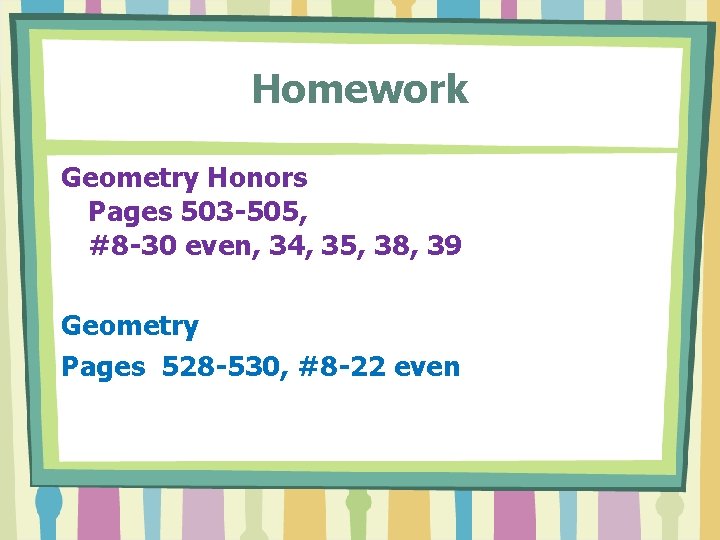 Homework Geometry Honors Pages 503 -505, #8 -30 even, 34, 35, 38, 39 Geometry