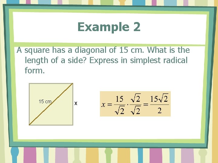 Example 2 A square has a diagonal of 15 cm. What is the length