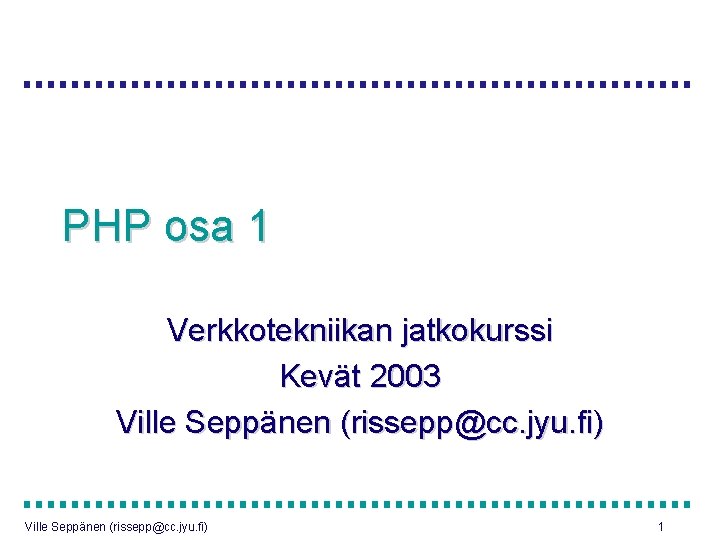 PHP osa 1 Verkkotekniikan jatkokurssi Kevät 2003 Ville Seppänen (rissepp@cc. jyu. fi) 1 