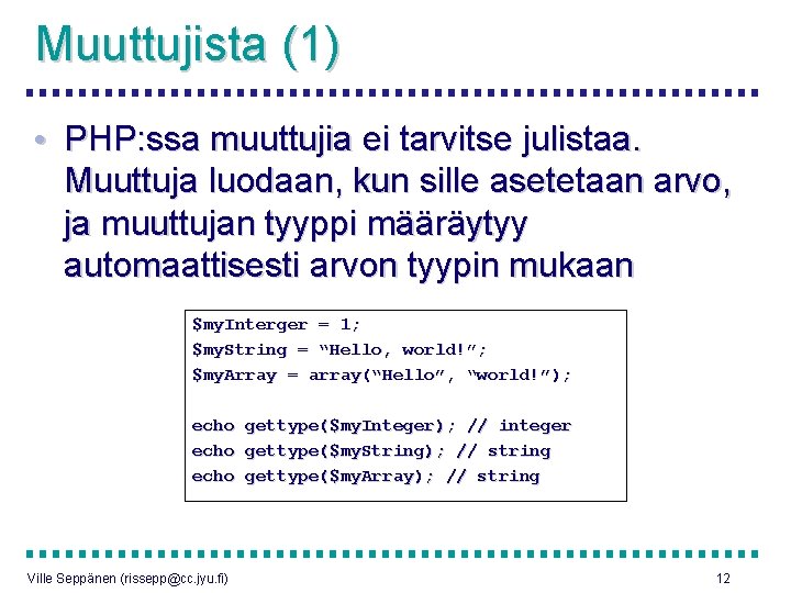 Muuttujista (1) • PHP: ssa muuttujia ei tarvitse julistaa. Muuttuja luodaan, kun sille asetetaan