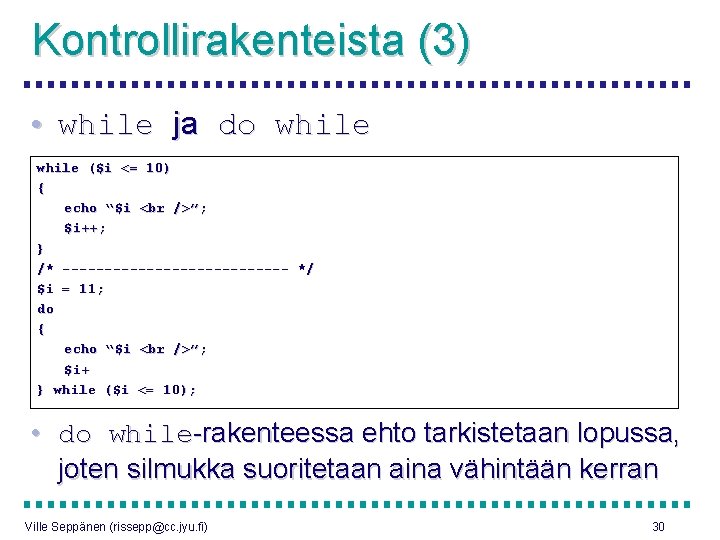 Kontrollirakenteista (3) • while ja do while ($i <= 10) { echo “$i ”;