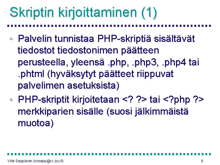 Skriptin kirjoittaminen (1) • Palvelin tunnistaa PHP-skriptiä sisältävät tiedostonimen päätteen perusteella, yleensä. php, .