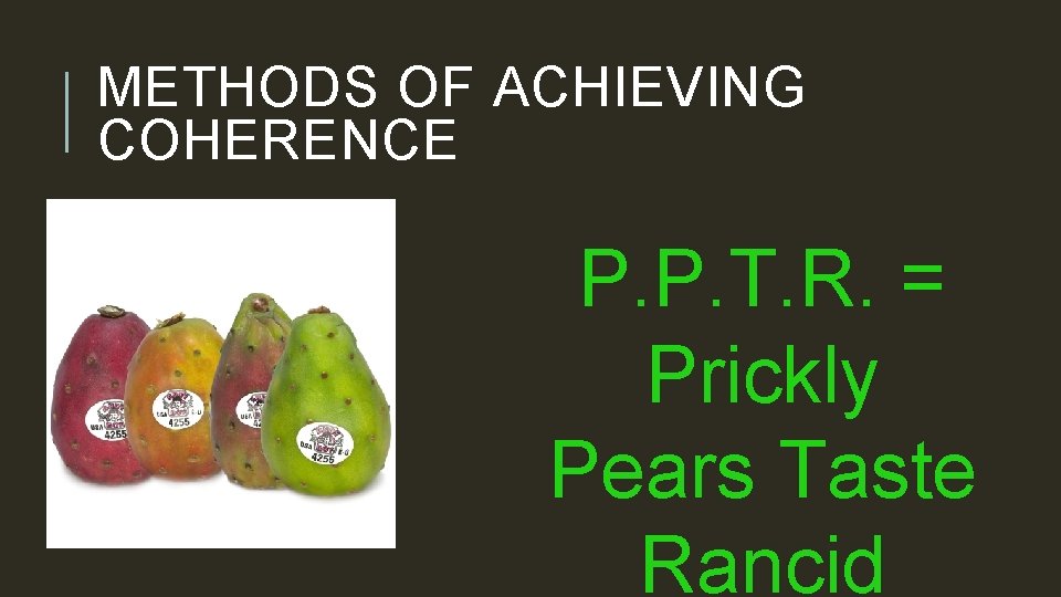 METHODS OF ACHIEVING COHERENCE P. P. T. R. = Prickly Pears Taste Rancid 