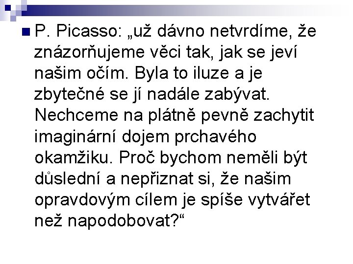 n P. Picasso: „už dávno netvrdíme, že znázorňujeme věci tak, jak se jeví našim