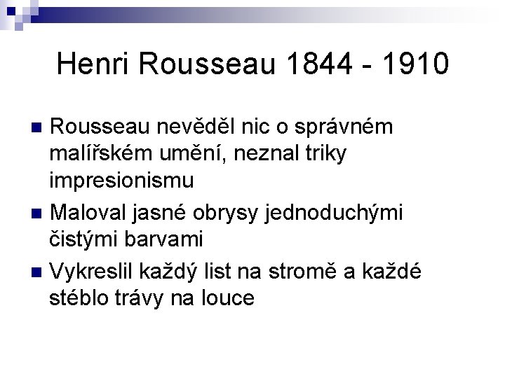 Henri Rousseau 1844 - 1910 Rousseau nevěděl nic o správném malířském umění, neznal triky