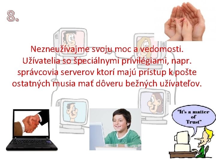 8. Nezneužívajme svoju moc a vedomosti. Užívatelia so špeciálnymi privilégiami, napr. správcovia serverov ktorí 8. Nezneužívajme svoju moc a vedomosti. Užívatelia so špeciálnymi privilégiami, napr. správcovia serverov ktorí