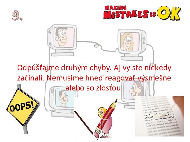 9. Odpúšťajme druhým chyby. Aj vy ste niekedy začínali. Nemusíme hneď reagovať výsmešne alebo 9. Odpúšťajme druhým chyby. Aj vy ste niekedy začínali. Nemusíme hneď reagovať výsmešne alebo