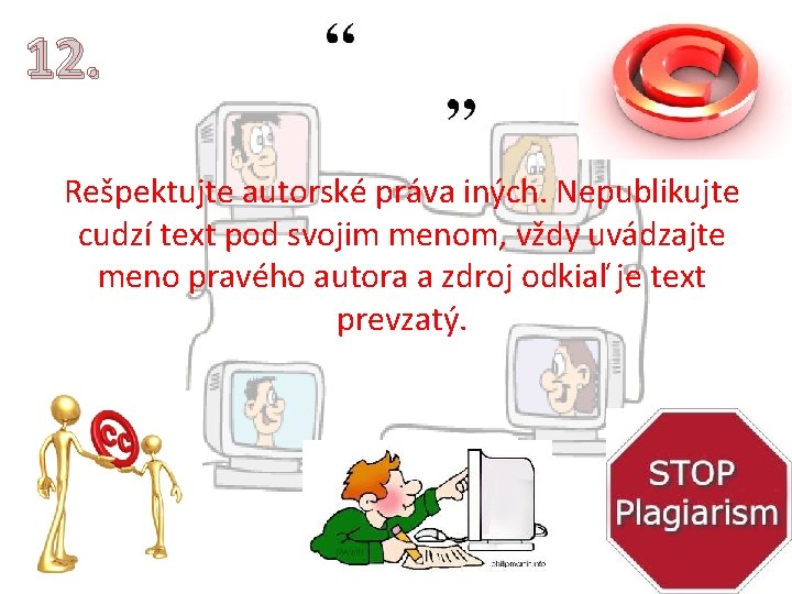 12. Rešpektujte autorské práva iných. Nepublikujte cudzí text pod svojim menom, vždy uvádzajte meno 12. Rešpektujte autorské práva iných. Nepublikujte cudzí text pod svojim menom, vždy uvádzajte meno