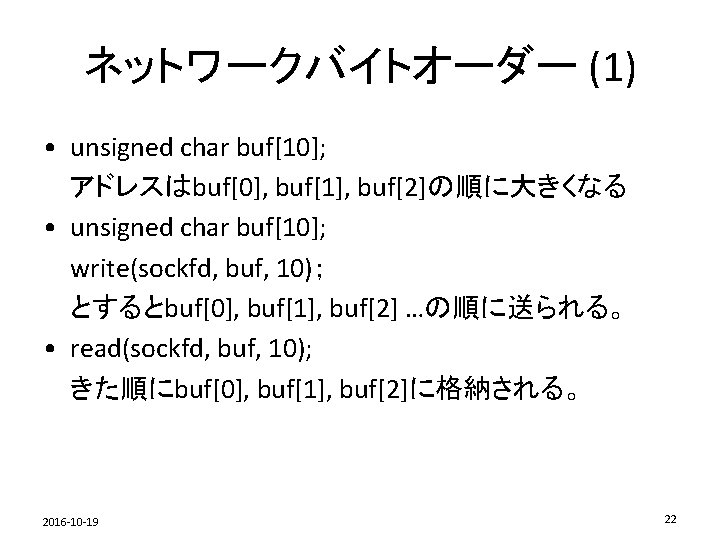 ネットワークバイトオーダー (1) • unsigned char buf[10]; アドレスはbuf[0], buf[1], buf[2]の順に大きくなる • unsigned char buf[10]; write(sockfd,