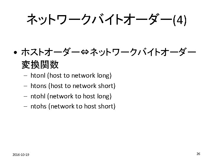 ネットワークバイトオーダー(4) • ホストオーダー⇔ネットワークバイトオーダー 変換関数 – – 2016 -10 -19 htonl (host to network long)