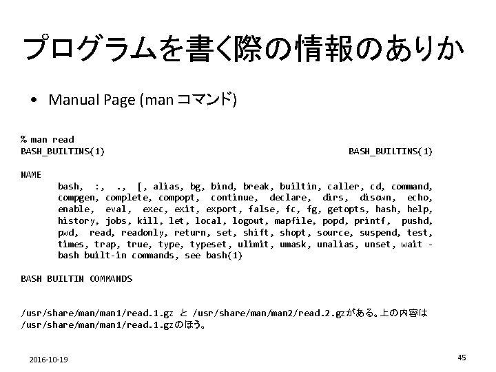 プログラムを書く際の情報のありか • Manual Page (man コマンド) % man read BASH_BUILTINS(1) NAME bash, : ,