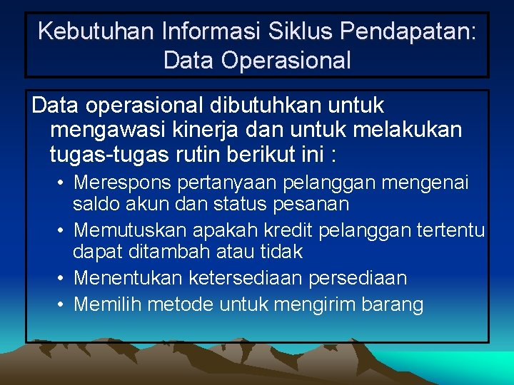 Kebutuhan Informasi Siklus Pendapatan: Data Operasional Data operasional dibutuhkan untuk mengawasi kinerja dan untuk