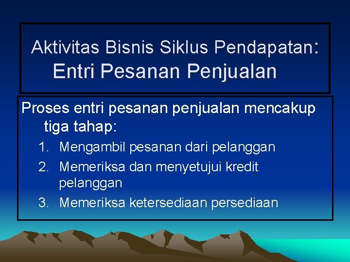 Aktivitas Bisnis Siklus Pendapatan: Entri Pesanan Penjualan Proses entri pesanan penjualan mencakup tiga tahap: