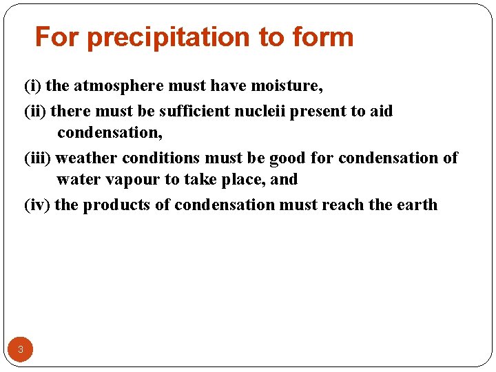 For precipitation to form (i) the atmosphere must have moisture, (ii) there must be For precipitation to form (i) the atmosphere must have moisture, (ii) there must be
