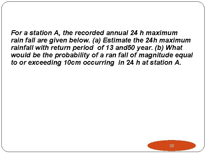For a station A, the recorded annual 24 h maximum rain fall are given For a station A, the recorded annual 24 h maximum rain fall are given