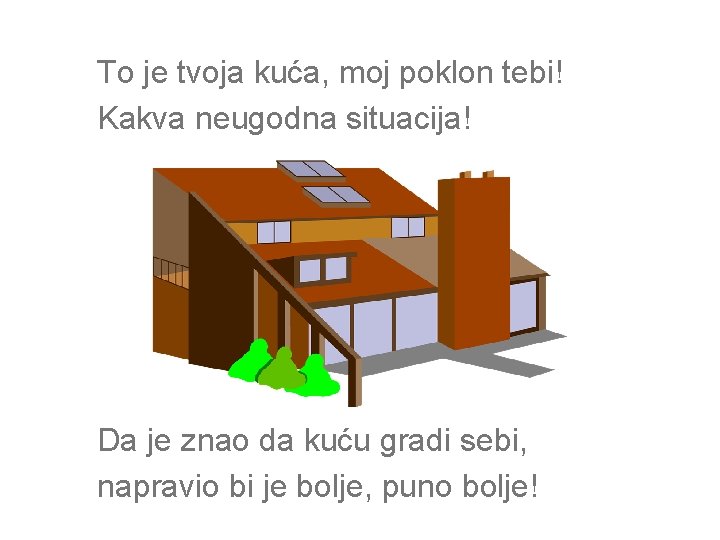 To je tvoja kuća, moj poklon tebi! Kakva neugodna situacija! Da je znao da