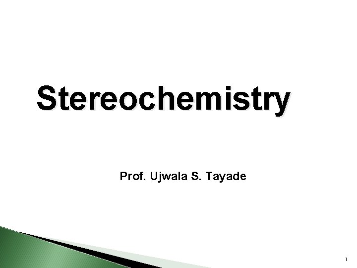 Stereochemistry Prof. Ujwala S. Tayade 1 