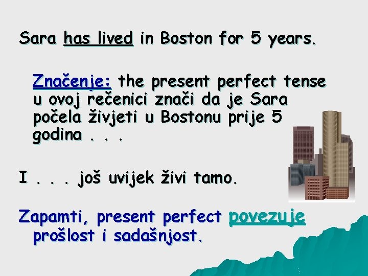 Sara has lived in Boston for 5 years. Značenje: the present perfect tense u