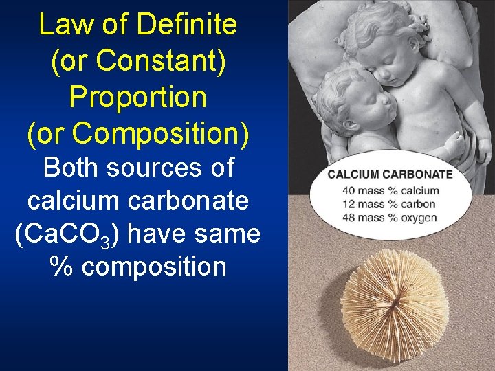 Law of Definite (or Constant) Proportion (or Composition) Both sources of calcium carbonate (Ca.