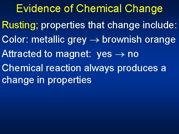 Evidence of Chemical Change Rusting; properties that change include: Color: metallic grey brownish orange