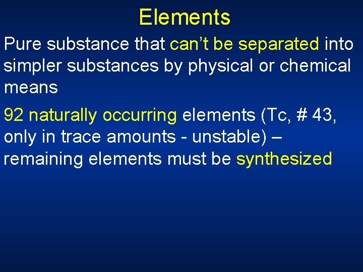 Elements Pure substance that can’t be separated into simpler substances by physical or chemical