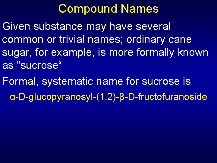 Compound Names Given substance may have several common or trivial names; ordinary cane sugar,