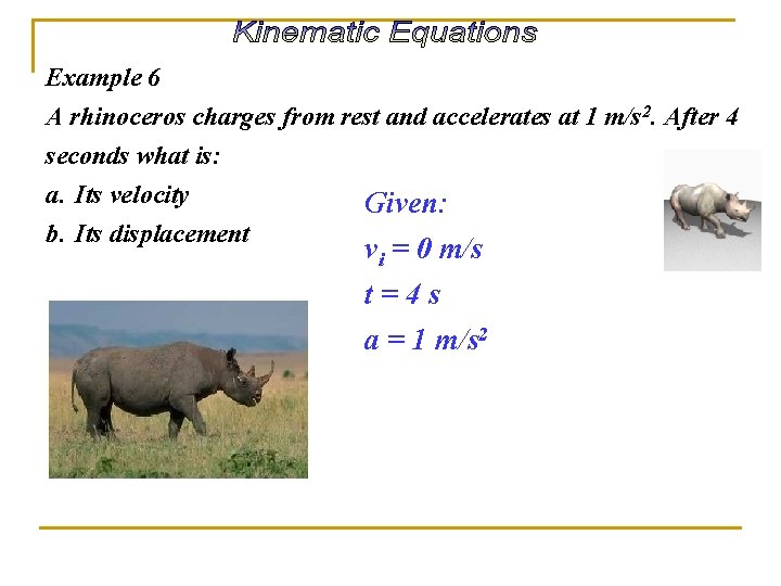 Example 6 A rhinoceros charges from rest and accelerates at 1 m/s 2. After