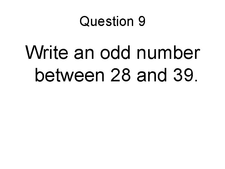 Question 9 Write an odd number between 28 and 39. 