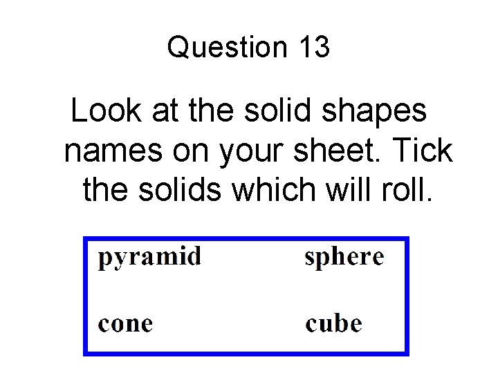 Question 13 Look at the solid shapes names on your sheet. Tick the solids