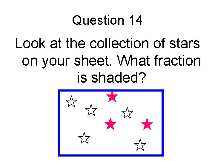 Question 14 Look at the collection of stars on your sheet. What fraction is